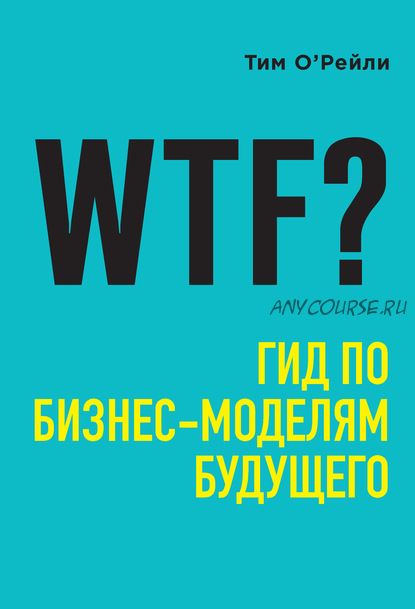 WTF? Гид по бизнес-моделям будущего (Тим О’Рейли)