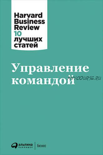 [Альпина Диджитал] Управление командой. Harvard Business Review: 10 лучших статей