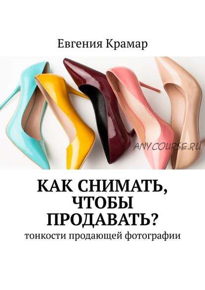 Как снимать, чтобы продавать? Тонкости продающей фотографии (Евгения Крамар)