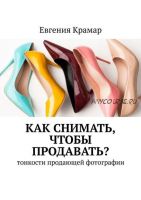 Как снимать, чтобы продавать? Тонкости продающей фотографии (Евгения Крамар)