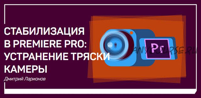 [liveclasses] Стабилизация в Premiere Pro: устранение тряски камеры (Дмитрий Ларионов)