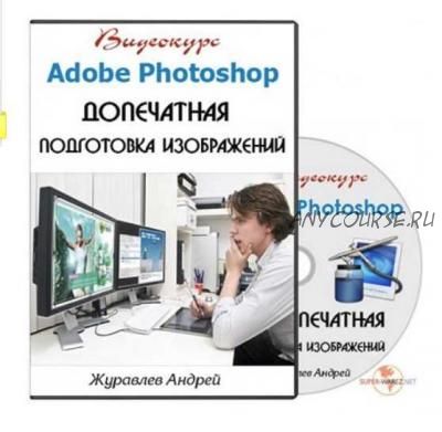 [Profileschool] Adobe Photoshop. Допечатная подготовка изображений (Андрей Журавлев)