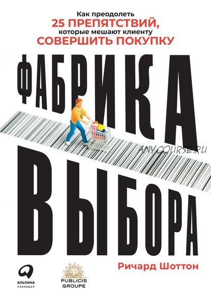 Фабрика выбора. Как преодолеть 25 препятствий, которые мешают клиенту (Ричард Шоттон)