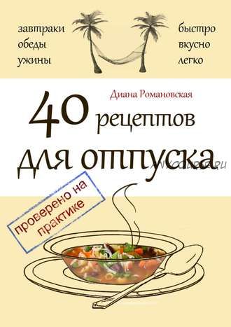 40 рецептов для отпуска (Диана Романовская)