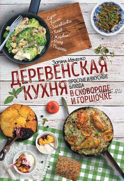 Деревенская кухня. Простые и вкусные блюда в сковороде и горшочке (Зоряна Ивченко)