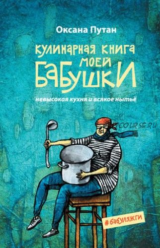 Кулинарная книга моей бабушки. Невысокая кухня и всякое нытьё (Оксана Путан)