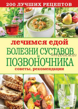 Лечимся едой. Болезни суставов и позвоночника. 200 лучших рецептов (Сергей Кашин)