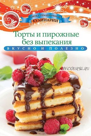 Торты и пирожные без выпекания (Ксения Любомирова)