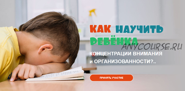 Как научить ребёнка концентрации внимания и организованности. Пакет «Активный» (Ксения Несютина)