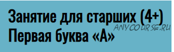 Занятие для старших (4+). Первая буква «А» (Елена Куликова)