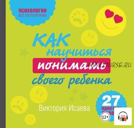 [Аудиокнига] Как научиться понимать своего ребенка: 27 простых правил (Виктория Исаева)