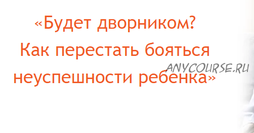 [Большая медведица] Будет дворником? Как перестать бояться неуспешности ребенка (Наталия Романова)