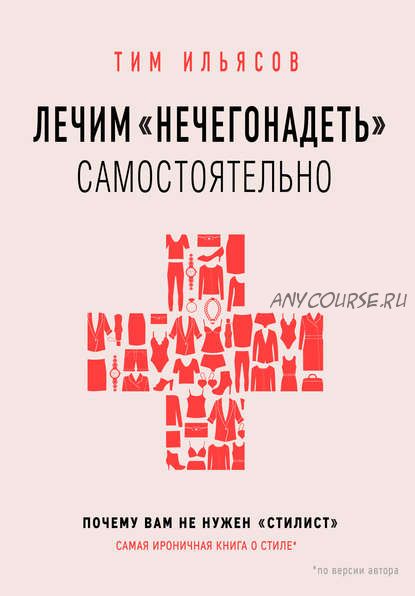 Лечим «нечегонадеть» самостоятельно, или Почему вам не нужен «стилист» (Тим Ильясов)