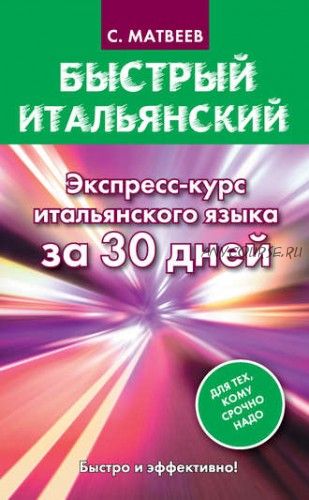 Быстрый итальянский. Экспресс-курс итальянского языка за 30 дней (Сергей Матвеев)