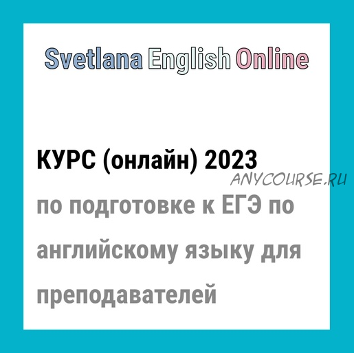 Онлайн-курс по подготовке к ЕГЭ по английскому языку для преподавателей 2023 (Светлана Рудкевич)