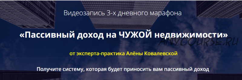 Пассивный доход на ЧУЖОЙ недвижимости. Видеозапись 3-х дневного марафона (Алена Ковалевская)