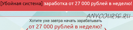 Убойная система заработка от 27 000 рублей в неделю, 2014