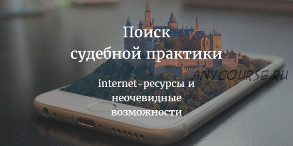 Поиск судебной практики: internet-ресурсы и неочевидные возможности (Евгений Александрович)