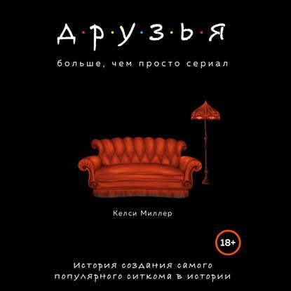 [Аудиокнига] Друзья. Больше, чем просто сериал. История создания (Келси Миллер)