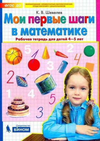 Шевелев Мои первые шаги в математике. Рабочая тетрадь для дет. 4-5 лет (Бином)