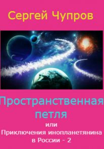 Пространственная петля, или Приключения инопланетянина в России 2